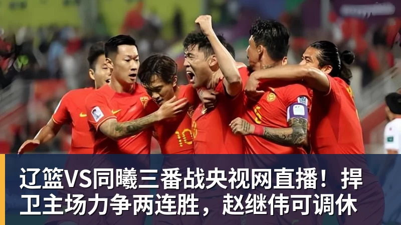 九游体育辽篮VS同曦三番战央视网直播！捍卫主场力争两连胜，赵继伟可调休